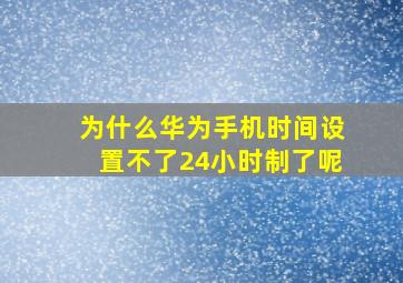 为什么华为手机时间设置不了24小时制了呢