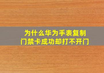 为什么华为手表复制门禁卡成功却打不开门