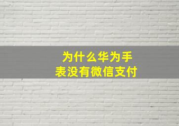 为什么华为手表没有微信支付