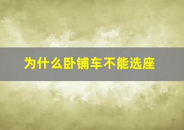 为什么卧铺车不能选座