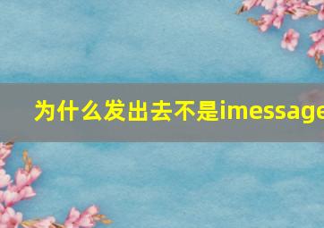 为什么发出去不是imessage