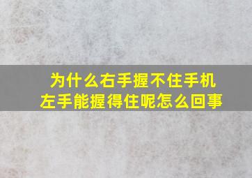 为什么右手握不住手机左手能握得住呢怎么回事