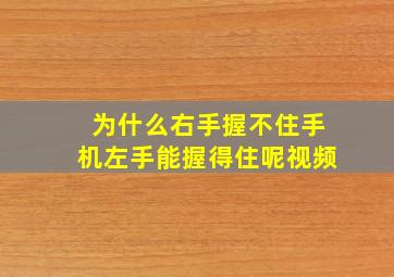 为什么右手握不住手机左手能握得住呢视频