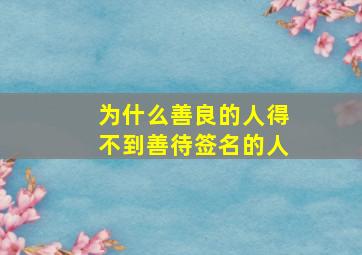 为什么善良的人得不到善待签名的人