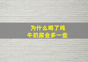 为什么喝了纯牛奶尿会多一些