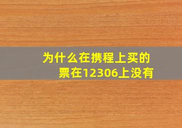 为什么在携程上买的票在12306上没有