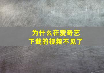 为什么在爱奇艺下载的视频不见了