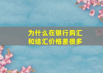 为什么在银行购汇和结汇价格差很多