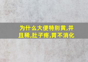 为什么大便特别黄,并且稀,肚子疼,胃不消化