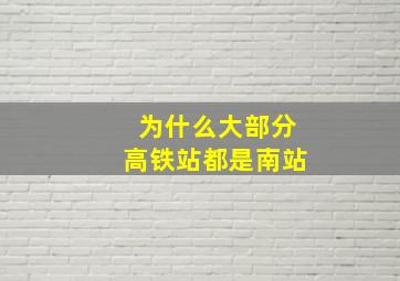 为什么大部分高铁站都是南站