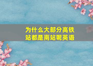 为什么大部分高铁站都是南站呢英语