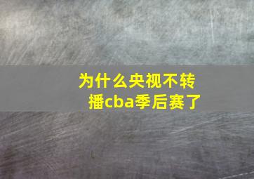 为什么央视不转播cba季后赛了