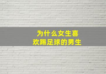 为什么女生喜欢踢足球的男生