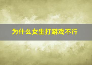 为什么女生打游戏不行