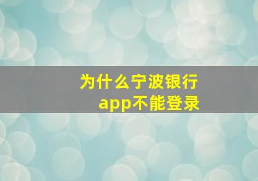 为什么宁波银行app不能登录