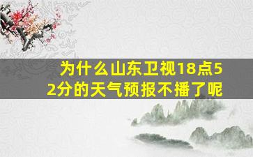 为什么山东卫视18点52分的天气预报不播了呢