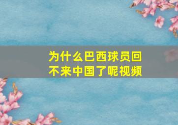 为什么巴西球员回不来中国了呢视频