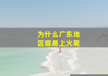 为什么广东地区容易上火呢