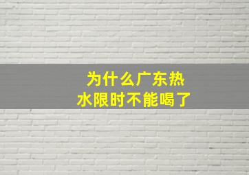 为什么广东热水限时不能喝了