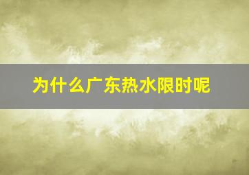 为什么广东热水限时呢