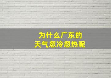 为什么广东的天气忽冷忽热呢