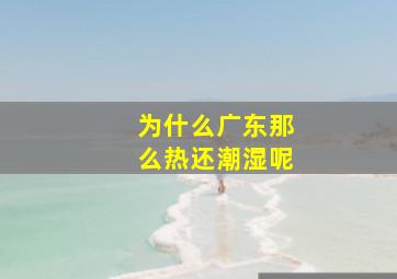 为什么广东那么热还潮湿呢