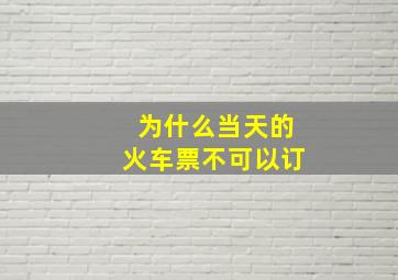 为什么当天的火车票不可以订