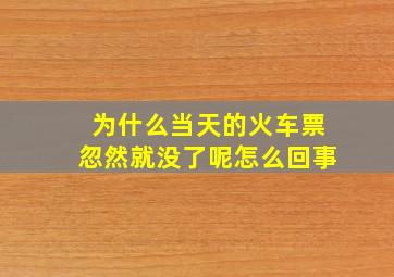 为什么当天的火车票忽然就没了呢怎么回事