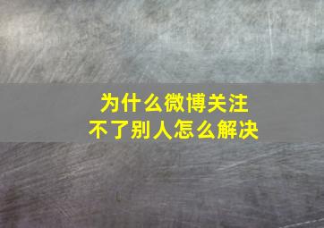 为什么微博关注不了别人怎么解决