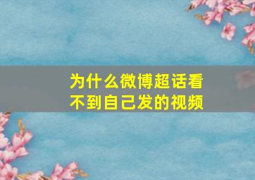 为什么微博超话看不到自己发的视频