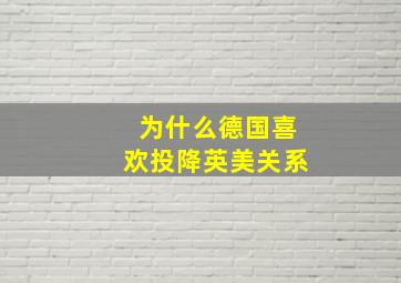 为什么德国喜欢投降英美关系