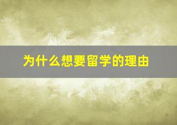 为什么想要留学的理由