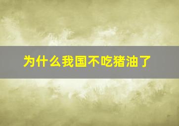 为什么我国不吃猪油了