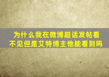 为什么我在微博超话发帖看不见但是艾特博主他能看到吗