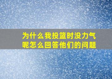 为什么我投篮时没力气呢怎么回答他们的问题