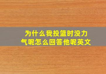 为什么我投篮时没力气呢怎么回答他呢英文