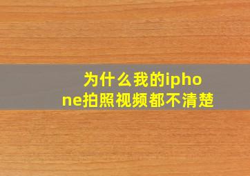 为什么我的iphone拍照视频都不清楚