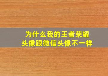 为什么我的王者荣耀头像跟微信头像不一样