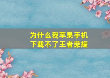 为什么我苹果手机下载不了王者荣耀