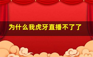 为什么我虎牙直播不了了