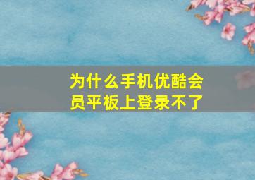 为什么手机优酷会员平板上登录不了