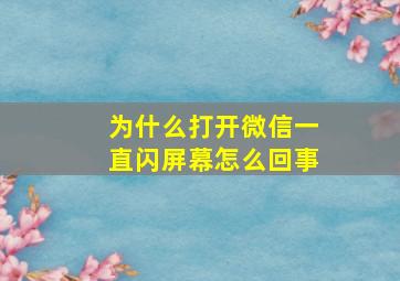 为什么打开微信一直闪屏幕怎么回事