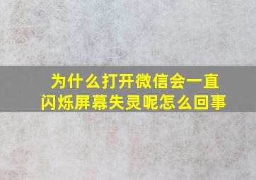 为什么打开微信会一直闪烁屏幕失灵呢怎么回事