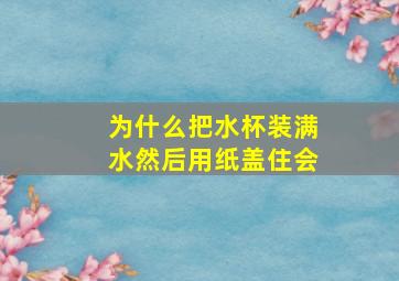 为什么把水杯装满水然后用纸盖住会