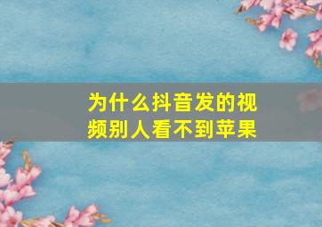 为什么抖音发的视频别人看不到苹果