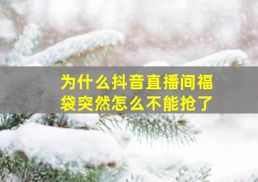 为什么抖音直播间福袋突然怎么不能抢了