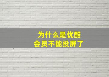 为什么是优酷会员不能投屏了