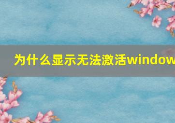 为什么显示无法激活windows