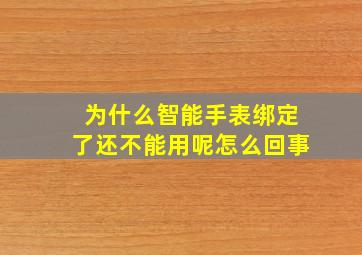 为什么智能手表绑定了还不能用呢怎么回事