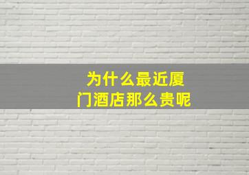 为什么最近厦门酒店那么贵呢